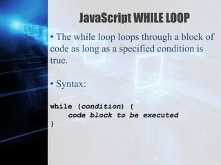 Z
JavaScript WHILE LOOP
• The while loop loops through a block of
code as long as a specified condition is
true.
• Syntax:
while (condition) {
code block to be executed
}
 