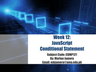 Z
Week 12:
JavaScript
Conditional Statement
Subject Code: COMP121
By: Marlon Jamera
Email: mbjamera@ama.edu.ph
 