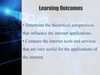 Z
Learning Outcomes
• Determine the theoretical perspectives
that influence the internet applications.
• Compare the internet tools and services
that are very useful for the applications of
the internet.
 
