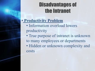 Z
Disadvantages of
the Intranet
• Productivity Problem
• Information overload lowers
productivity
• True purpose of intranet is unknown
to many employees or departments
• Hidden or unknown complexity and
costs
 