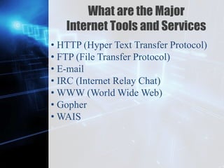 Z
What are the Major
Internet Tools and Services
• HTTP (Hyper Text Transfer Protocol)
• FTP (File Transfer Protocol)
• E-mail
• IRC (Internet Relay Chat)
• WWW (World Wide Web)
• Gopher
• WAIS
 