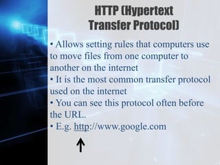 Z
HTTP (Hypertext
Transfer Protocol)
• Allows setting rules that computers use
to move files from one computer to
another on the internet
• It is the most common transfer protocol
used on the internet
• You can see this protocol often before
the URL.
• E.g. http://www.google.com
 