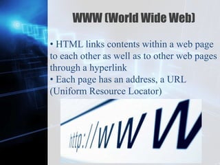 Z
WWW (World Wide Web)
• HTML links contents within a web page
to each other as well as to other web pages
through a hyperlink
• Each page has an address, a URL
(Uniform Resource Locator)
 