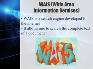 Z
WAIS (Wide Area
Information Services)
• WAIS is a search engine developed for
the internet
• It allows one to search the complete text
of a document
 
