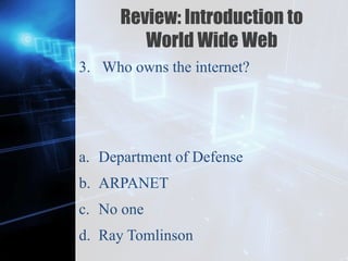 Z
Review: Introduction to
World Wide Web
3. Who owns the internet?
a. Department of Defense
b. ARPANET
c. No one
d. Ray Tomlinson
 