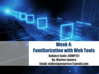 Z
Week 4:
Familiarization with Web Tools
Subject Code: COMP121
By: Marlon Jamera
Email: mjdesignexpress@gmail.com
 