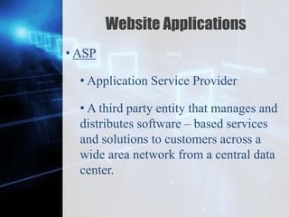 Z
Website Applications
• ASP
• Application Service Provider
• A third party entity that manages and
distributes software – based services
and solutions to customers across a
wide area network from a central data
center.
 