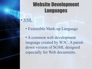 Z
Website Development
Languages
• XML
• Extensible Mark-up Language
• A common web development
language created by W3C. A pared-
down version of SGML designed
especially for Web documents.
 