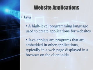 Z
Website Applications
• Java
• A high-level programming language
used to create applications for websites.
• Java applets are programs that are
embedded in other applications,
typically in a web page displayed in a
browser on the client-side.
 