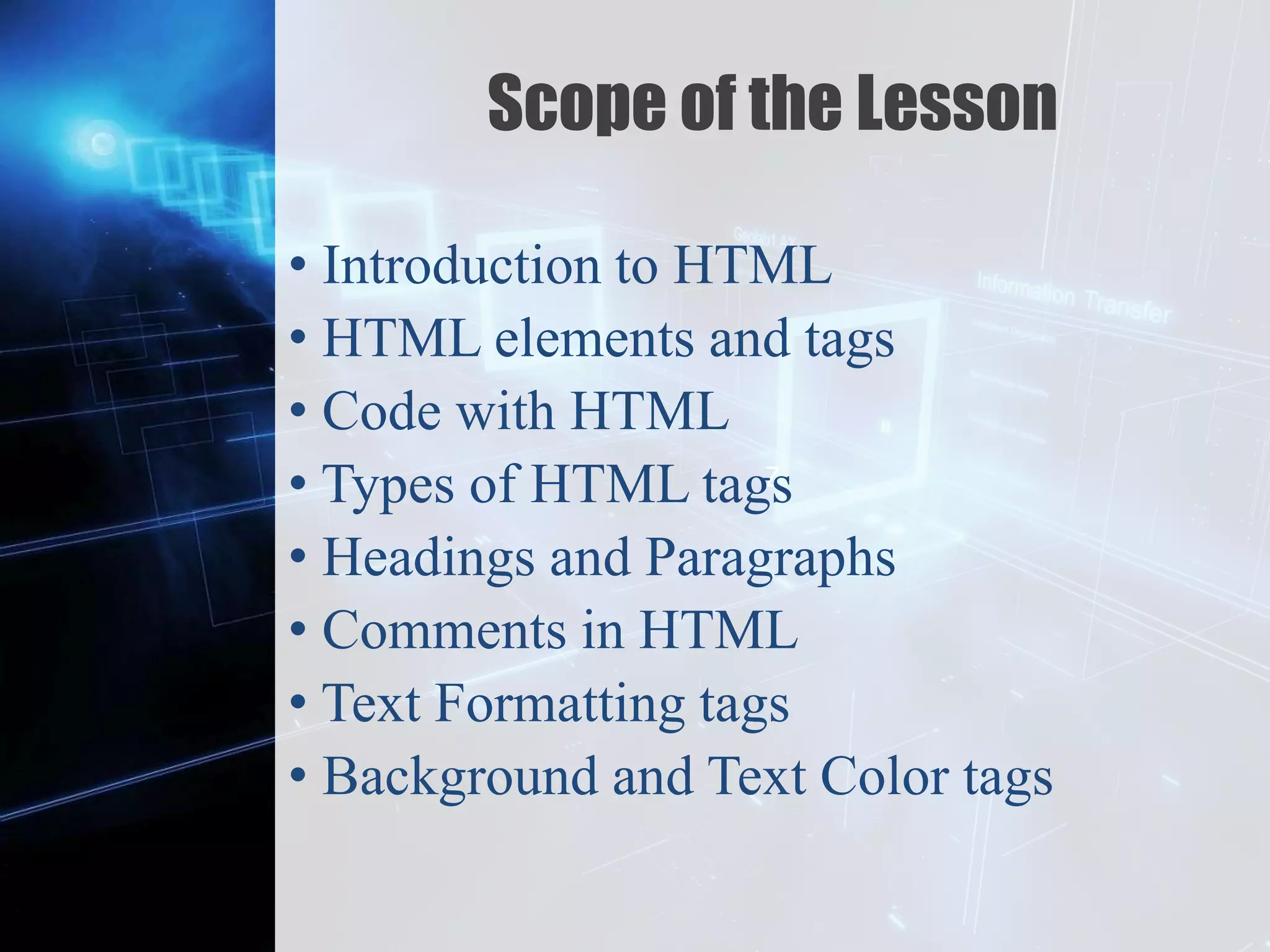 Z
Scope of the Lesson
• Introduction to HTML
• HTML elements and tags
• Code with HTML
• Types of HTML tags
• Headings and Paragraphs
• Comments in HTML
• Text Formatting tags
• Background and Text Color tags
 