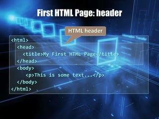 First HTML Page: header
<html>
<head>
<title>My First HTML Page</title>
</head>
<body>
<p>This is some text...</p>
</body>
</html>
HTML header
 
