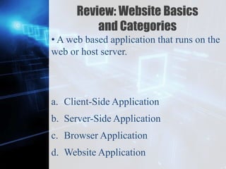 Z
Review: Website Basics
and Categories
• A web based application that runs on the
web or host server.
a. Client-Side Application
b. Server-Side Application
c. Browser Application
d. Website Application
 