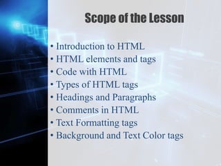 Z
Scope of the Lesson
• Introduction to HTML
• HTML elements and tags
• Code with HTML
• Types of HTML tags
• Headings and Paragraphs
• Comments in HTML
• Text Formatting tags
• Background and Text Color tags
 