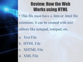 Z
Review: How the Web
Works using HTML
• This file must have a .htm or .html file
extension, it can be created with text
editors like notepad, notepad, etc.
a. Text File
b. HTML File
c. XHTML File
d. XML File
 