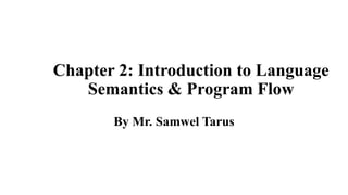 Chapter 2: Introduction to Language
Semantics & Program Flow
By Mr. Samwel Tarus
 