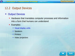 12.2  Output Devices Output Devices Hardware that translates computer processes and information into a form that humans can understand Examples: Visual display units Speakers Printers Video projectors 