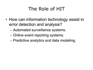 The Role of HIT
• How can information technology assist in
error detection and analysis?
– Automated surveillance systems.
– Online event reporting systems.
– Predictive analytics and data modeling.
7
 