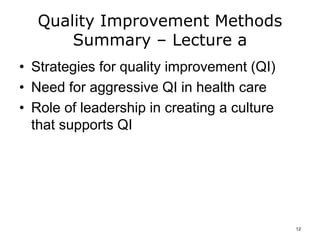 Quality Improvement Methods
Summary – Lecture a
• Strategies for quality improvement (QI)
• Need for aggressive QI in health care
• Role of leadership in creating a culture
that supports QI
12
 
