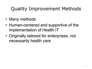Quality Improvement Methods
• Many methods
• Human-centered and supportive of the
implementation of Health IT
• Originally tailored for enterprises, not
necessarily health care
7
 