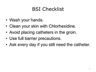 BSI Checklist
• Wash your hands.
• Clean your skin with Chlorhexidine.
• Avoid placing catheters in the groin.
• Use full barrier precautions.
• Ask every day if you still need the catheter.
10
 