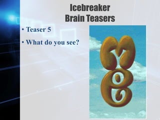 Z
Icebreaker
Brain Teasers
• Teaser 5
• What do you see?
 