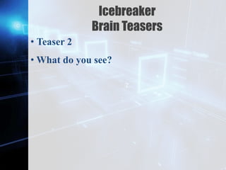 Z
Icebreaker
Brain Teasers
• Teaser 2
• What do you see?
 
