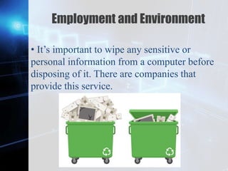 Z
Employment and Environment
• It’s important to wipe any sensitive or
personal information from a computer before
disposing of it. There are companies that
provide this service.
 