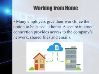 Z
Working from Home
• Many employers give their workforce the
option to be based at home. A secure internet
connection provides access to the company’s
network, shared files and emails.
 