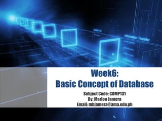 Z
Week6:
Basic Concept of Database
Subject Code: COMP131
By: Marlon Jamera
Email: mbjamera@ama.edu.ph
 