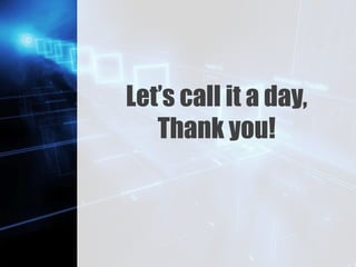Z
Let’s call it a day,
Thank you!
 