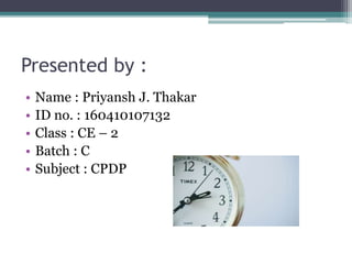 Presented by :
• Name : Priyansh J. Thakar
• ID no. : 160410107132
• Class : CE – 2
• Batch : C
• Subject : CPDP
 