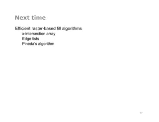 Next time
Efficient raster-based fill algorithms
x-intersection array
Edge lists
Pineda’s algorithm
77
 