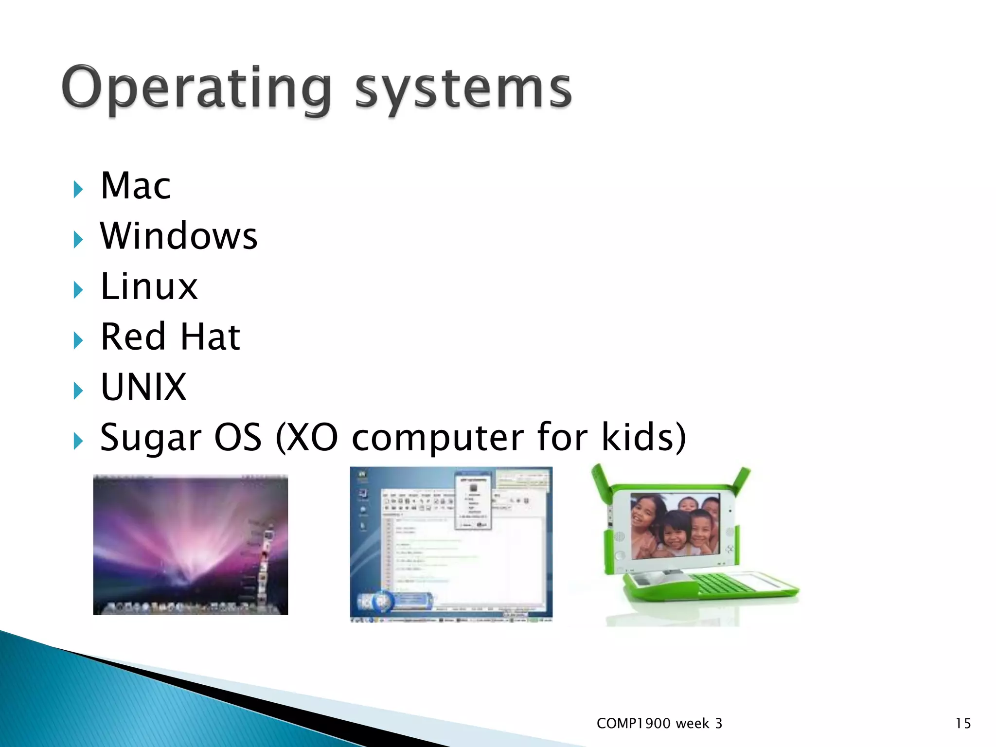    Mac
   Windows
   Linux
   Red Hat
   UNIX
   Sugar OS (XO computer for kids)




                              COMP1900 week 3   15
 