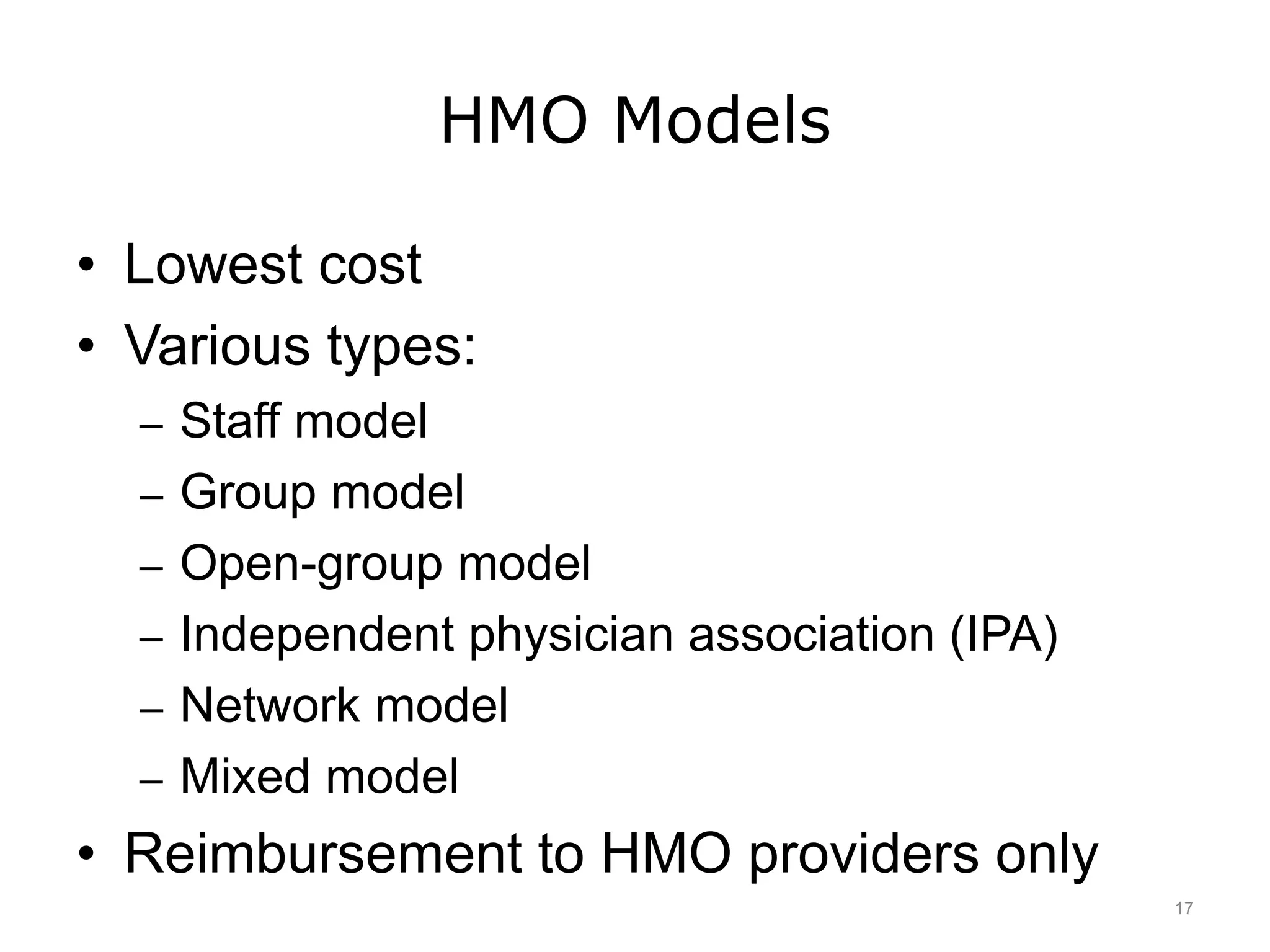 HMO Models
• Lowest cost
• Various types:
– Staff model
– Group model
– Open-group model
– Independent physician association (IPA)
– Network model
– Mixed model
• Reimbursement to HMO providers only
17
 