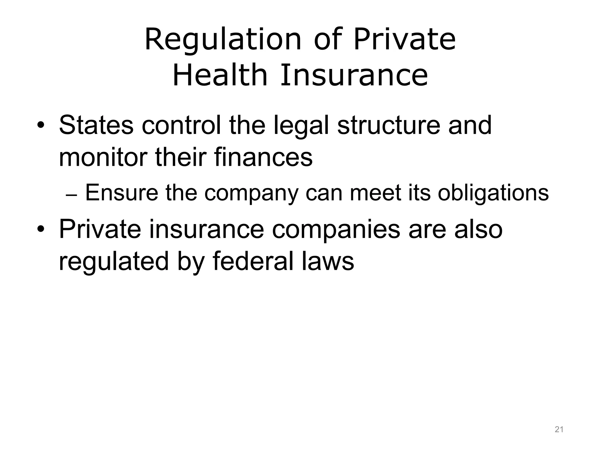 Regulation of Private
Health Insurance
• States control the legal structure and
monitor their finances
– Ensure the company can meet its obligations
• Private insurance companies are also
regulated by federal laws
21
 