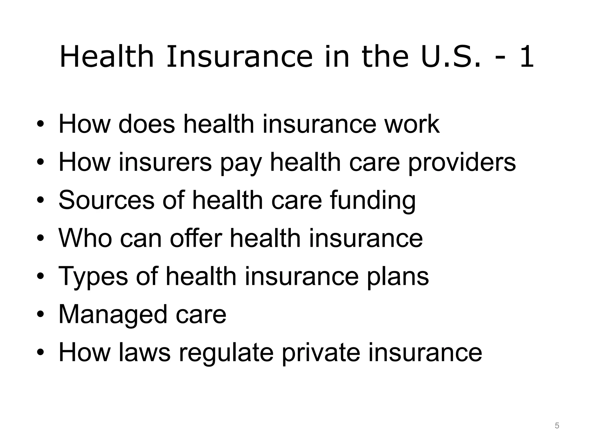 Health Insurance in the U.S. - 1
• How does health insurance work
• How insurers pay health care providers
• Sources of health care funding
• Who can offer health insurance
• Types of health insurance plans
• Managed care
• How laws regulate private insurance
5
 
