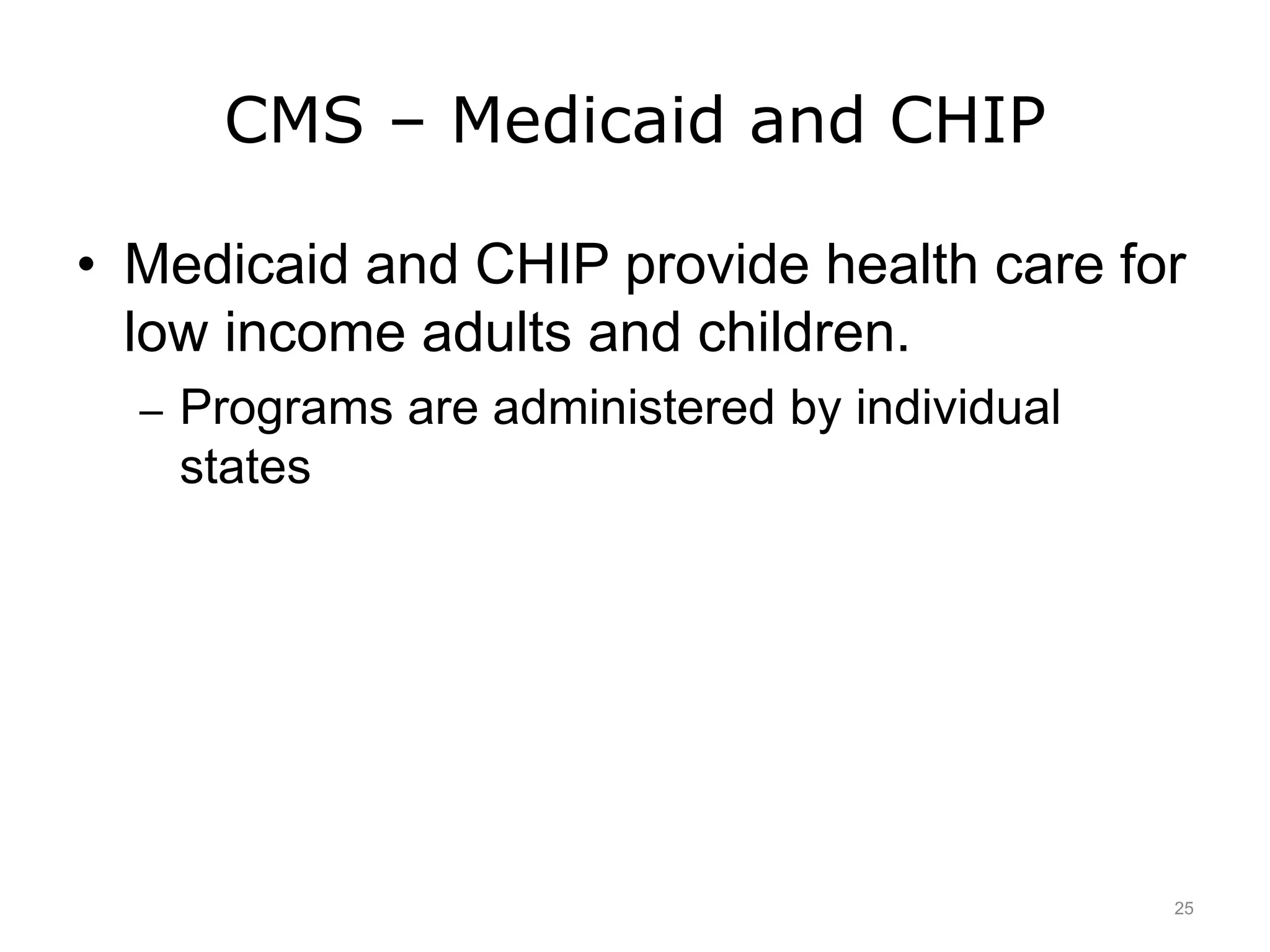 CMS – Medicaid and CHIP
• Medicaid and CHIP provide health care for
low income adults and children.
– Programs are administered by individual
states
25
 