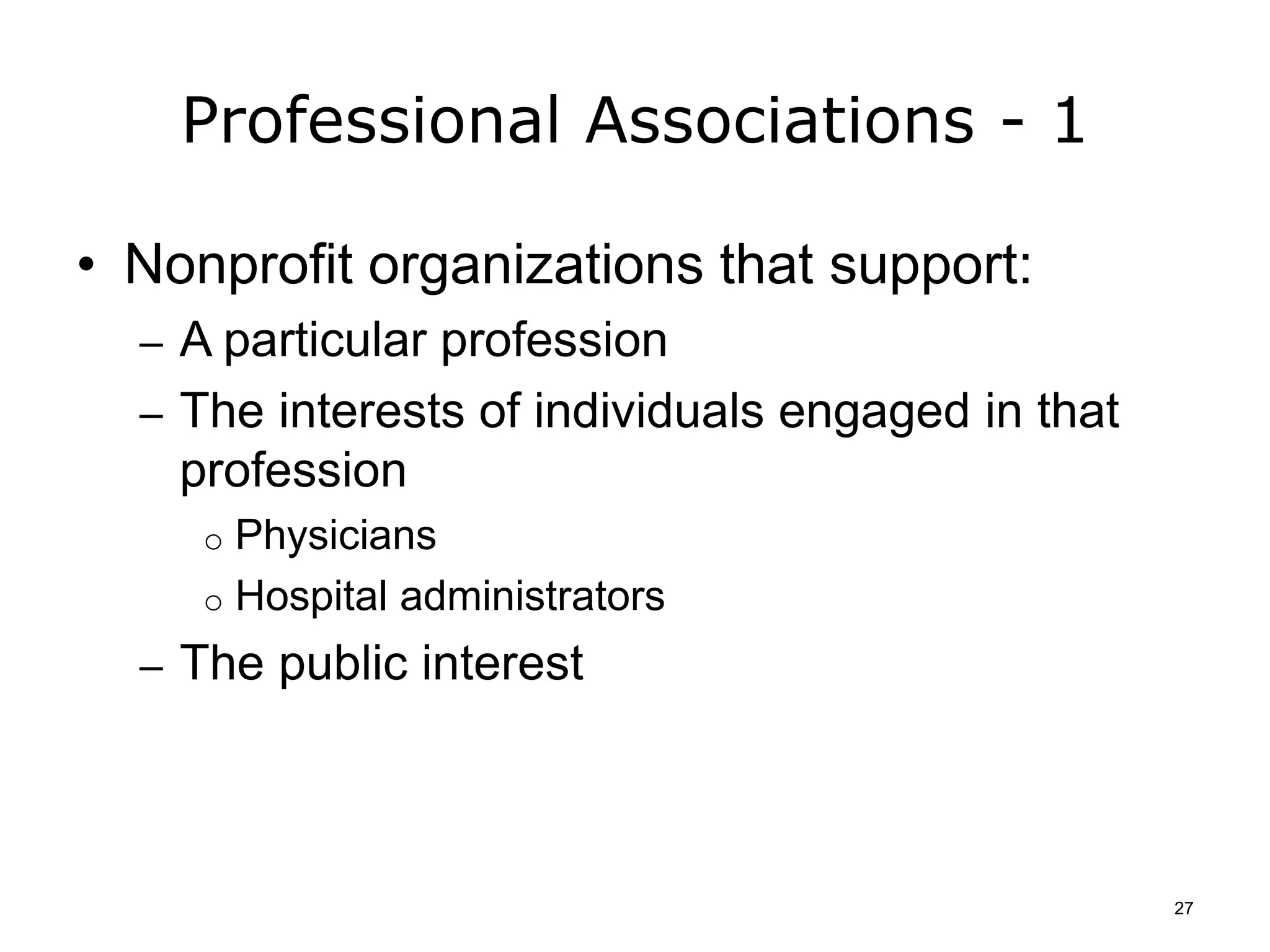 Professional Associations - 1
• Nonprofit organizations that support:
– A particular profession
– The interests of individuals engaged in that
profession
o Physicians
o Hospital administrators
– The public interest
27
 