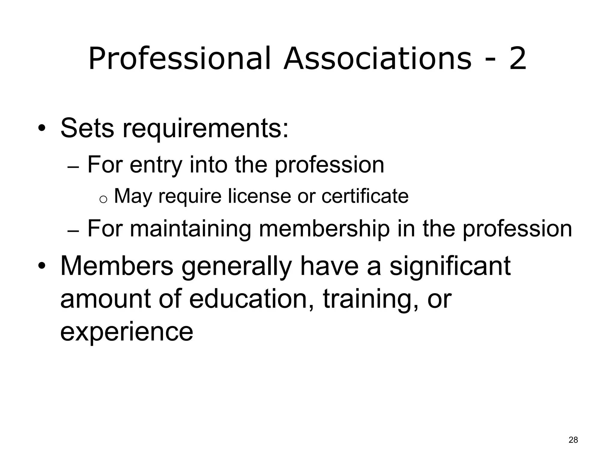 Professional Associations - 2
• Sets requirements:
– For entry into the profession
o May require license or certificate
– For maintaining membership in the profession
• Members generally have a significant
amount of education, training, or
experience
28
 