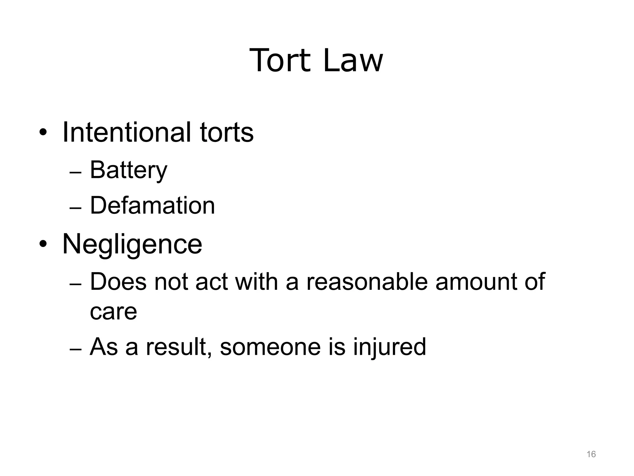 Tort Law
• Intentional torts
– Battery
– Defamation
• Negligence
– Does not act with a reasonable amount of
care
– As a result, someone is injured
16
 
