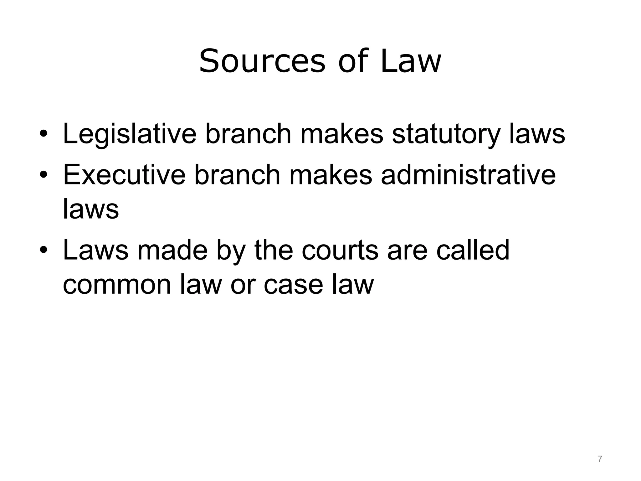 Sources of Law
• Legislative branch makes statutory laws
• Executive branch makes administrative
laws
• Laws made by the courts are called
common law or case law
7
 