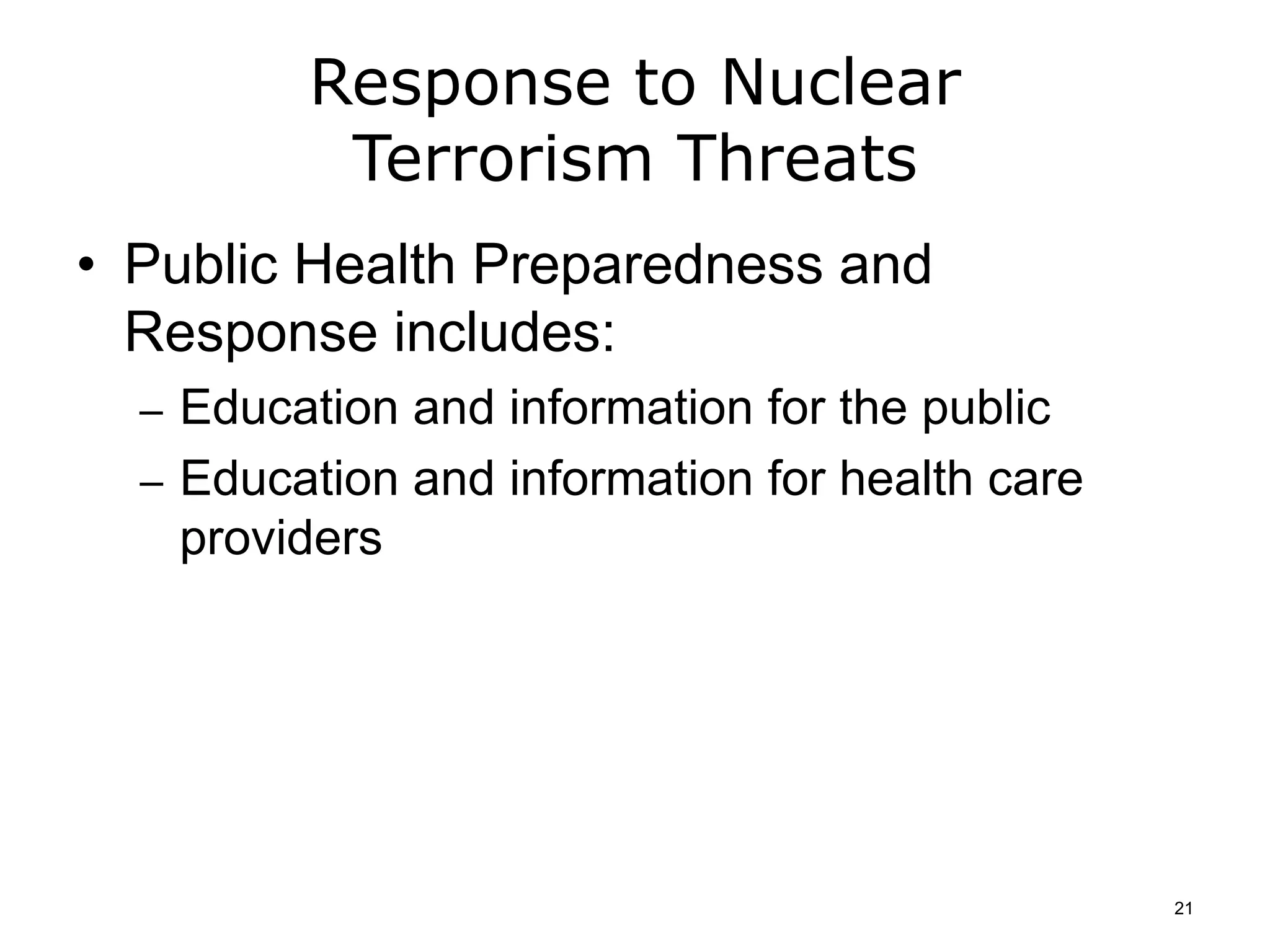 Response to Nuclear
Terrorism Threats
• Public Health Preparedness and
Response includes:
– Education and information for the public
– Education and information for health care
providers
21
 