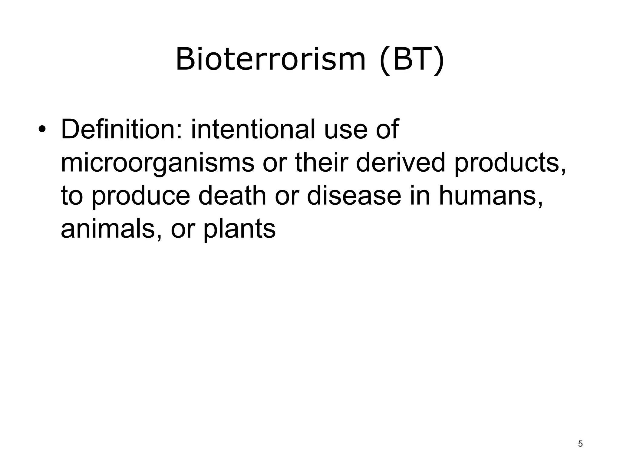 Bioterrorism (BT)
• Definition: intentional use of
microorganisms or their derived products,
to produce death or disease in humans,
animals, or plants
5
 