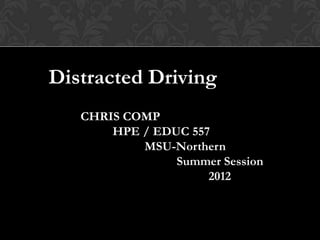 Distracted Driving
   CHRIS COMP
       HPE / EDUC 557
           MSU-Northern
                Summer Session
                     2012
 