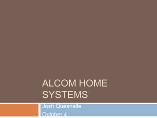 ALCOM HOME
SYSTEMS
Josh Quesnelle
October 4
 