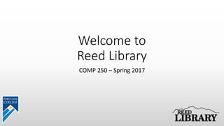 Welcome to
Reed Library
COMP 250 – Spring 2017
 