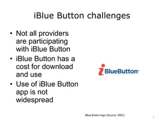 iBlue Button challenges
• Not all providers
are participating
with iBlue Button
• iBlue Button has a
cost for download
and use
• Use of iBlue Button
app is not
widespread
iBlue Button logo (Source: ONC)
8
 
