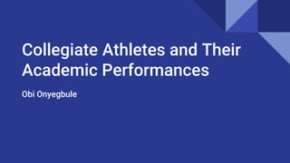 Collegiate Athletes and Their
Academic Performances
Obi Onyegbule
 