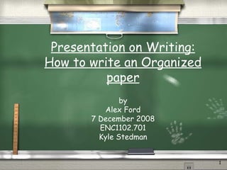 Presentation on Writing: How to write an Organized paper by Alex Ford 7 December 2008 ENC1102.701 Kyle Stedman 