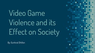 Video Game
Violence and its
Effect on Society
By: Gurkirat Dhillon
 
